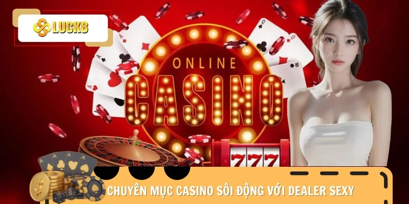 chuyen-muc-casino-luck8-soi-dong-voi-dealer-sexy